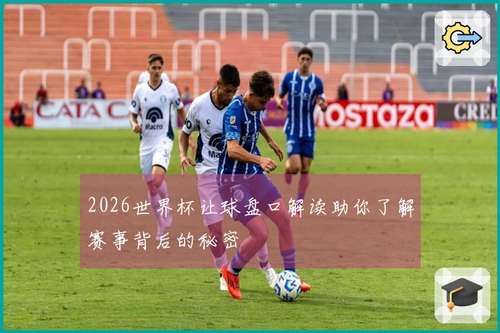 2026世界杯让球盘口解读助你了解赛事背后的秘密