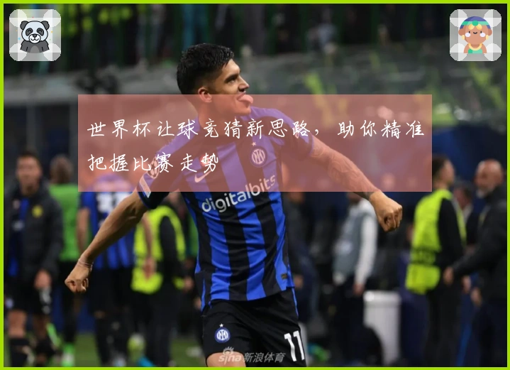 世界杯让球竞猜新思路，助你精准把握比赛走势