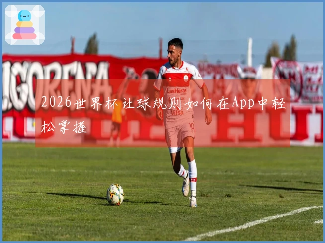 2026世界杯让球规则如何在App中轻松掌握