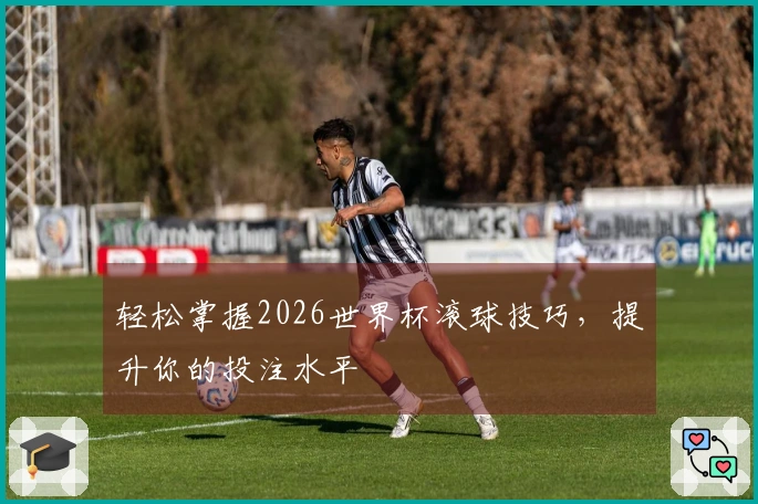 轻松掌握2026世界杯滚球技巧，提升你的投注水平