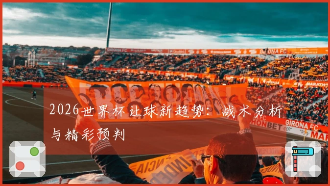2026世界杯让球新趋势：战术分析与精彩预判