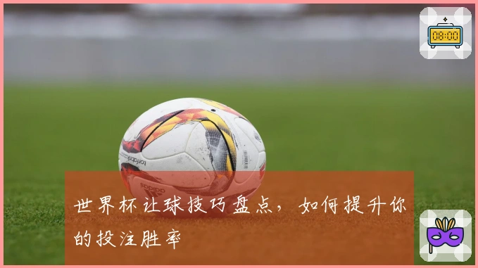 世界杯让球技巧盘点，如何提升你的投注胜率
