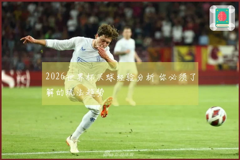 2026世界杯买球经验分析 你必须了解的玩法趋势