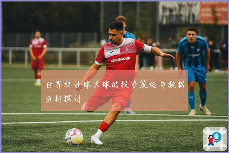 世界杯让球买球的投资策略与数据分析探讨