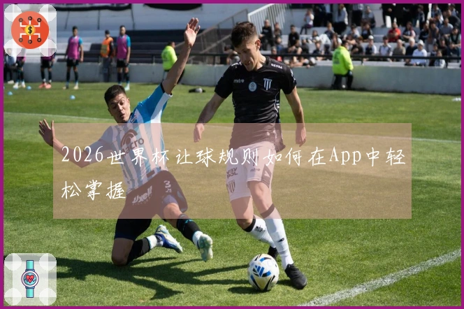 2026世界杯让球规则如何在App中轻松掌握