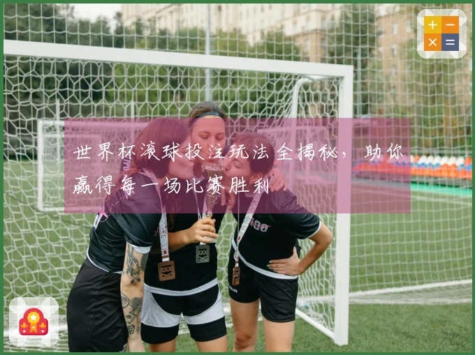 世界杯滚球投注玩法全揭秘,助你赢得每一场比赛胜利