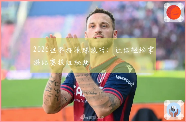2026世界杯滚球技巧:让你轻松掌握比赛投注秘诀