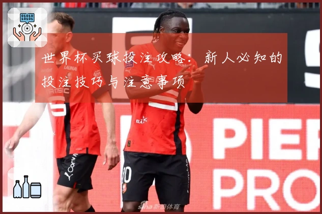世界杯买球投注攻略：新人必知的投注技巧与注意事项