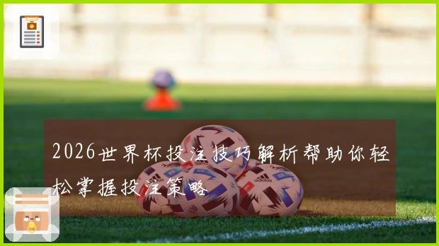 2026世界杯投注技巧解析帮助你轻松掌握投注策略