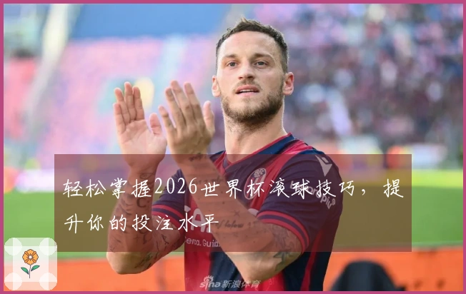 轻松掌握2026世界杯滚球技巧，提升你的投注水平