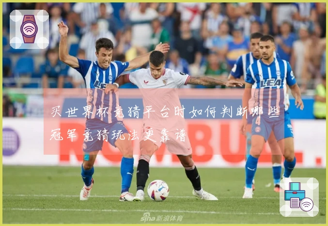 买世界杯竞猜平台时如何判断哪些冠军竞猜玩法更靠谱