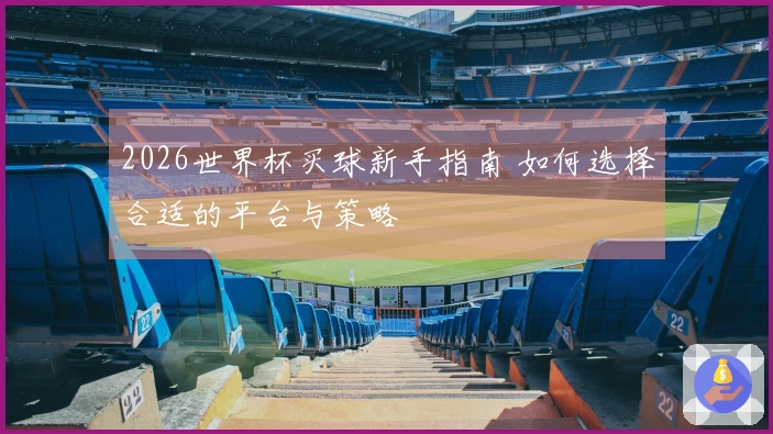 2026世界杯买球新手指南 如何选择合适的平台与策略