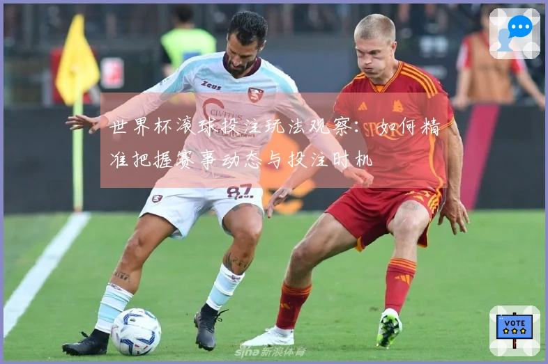 世界杯滚球投注玩法观察：如何精准把握赛事动态与投注时机