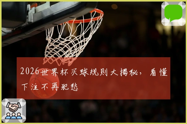 2026世界杯买球规则大揭秘，看懂下注不再犯愁