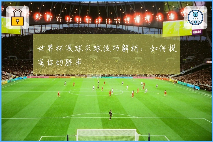 世界杯滚球买球技巧解析,如何提高你的胜率