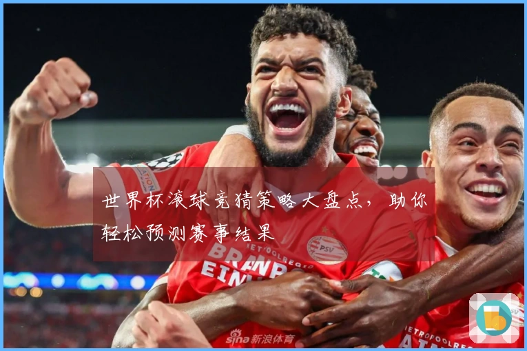 世界杯滚球竞猜策略大盘点，助你轻松预测赛事结果