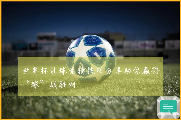 世界杯让球竞猜技巧分享助你赢得“球”战胜利