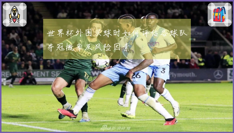 世界杯外围买球时如何评估各球队夺冠概率及风险因素