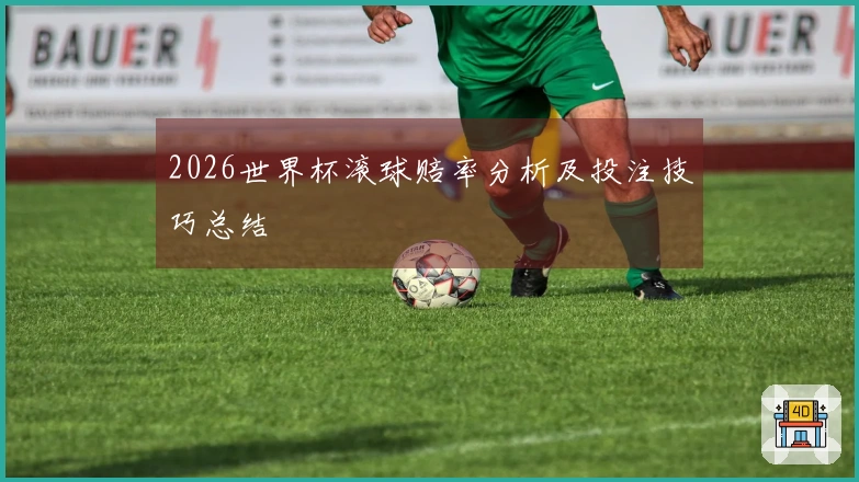 2026世界杯滚球赔率分析及投注技巧总结