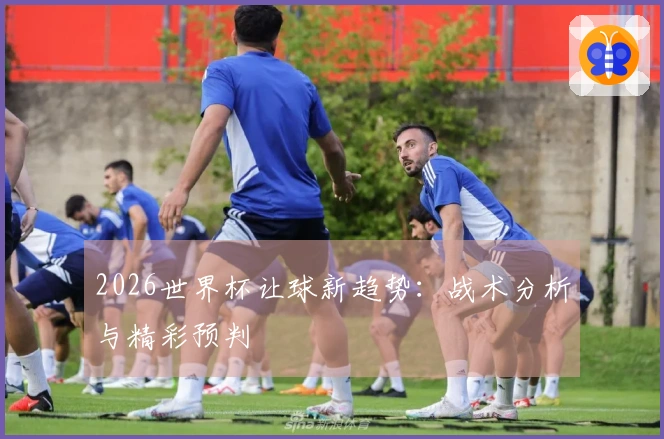 2026世界杯让球新趋势：战术分析与精彩预判