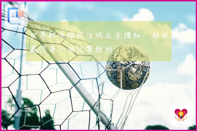 世界杯滚球投注玩法全揭秘，助你赢得每一场比赛胜利
