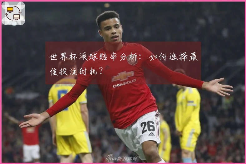 世界杯滚球赔率分析：如何选择最佳投注时机？