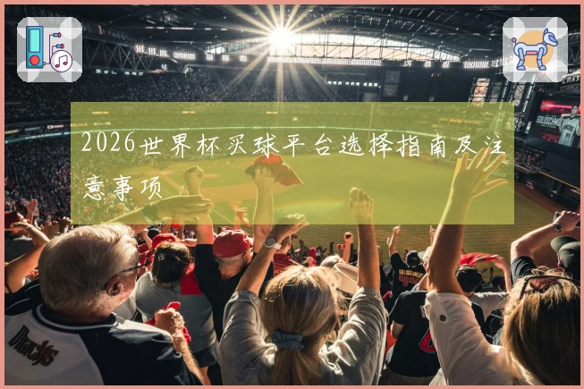 2026世界杯买球平台选择指南及注意事项