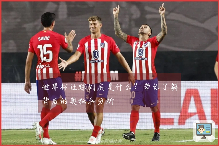 世界杯让球到底是什么？带你了解背后的奥秘和分析