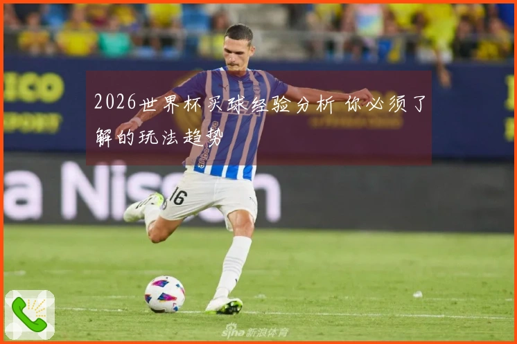 2026世界杯买球经验分析 你必须了解的玩法趋势