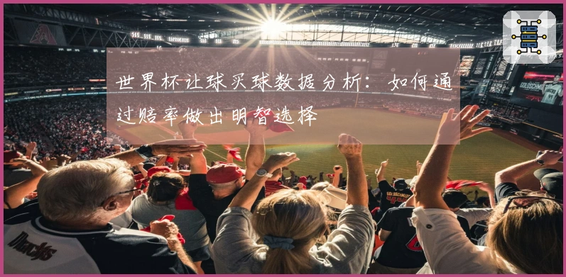 世界杯让球买球数据分析：如何通过赔率做出明智选择