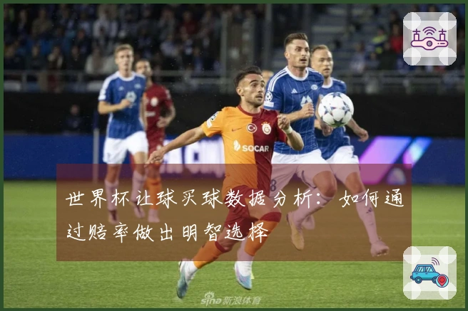 世界杯让球买球数据分析：如何通过赔率做出明智选择