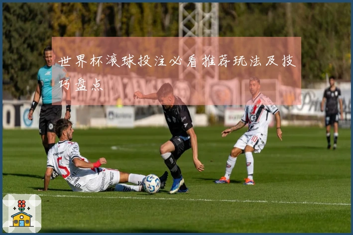 世界杯滚球投注必看推荐玩法及技巧盘点