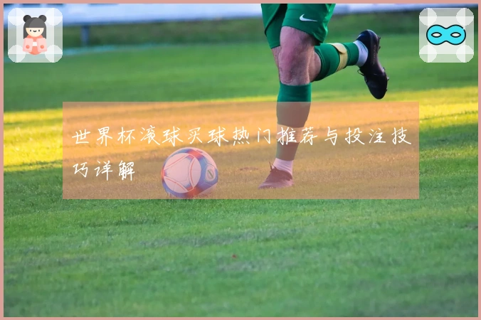 世界杯滚球买球热门推荐与投注技巧详解