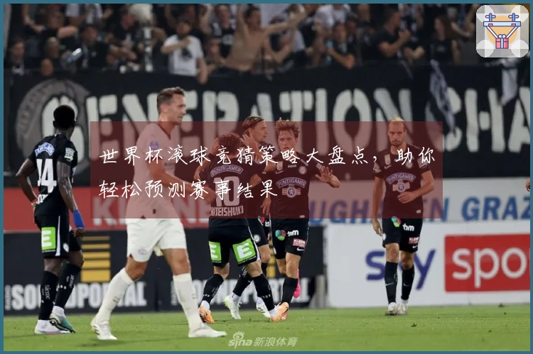 世界杯滚球竞猜策略大盘点，助你轻松预测赛事结果