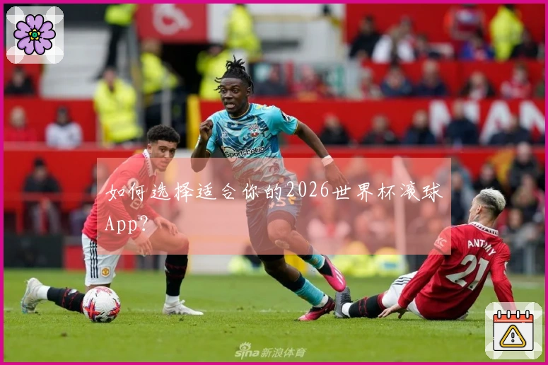 如何选择适合你的2026世界杯滚球App？