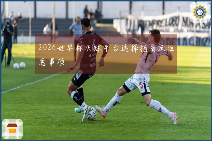 2026世界杯买球平台选择指南及注意事项