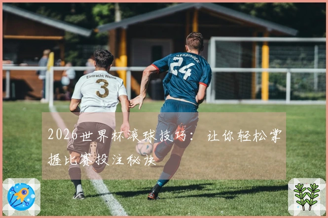 2026世界杯滚球技巧：让你轻松掌握比赛投注秘诀