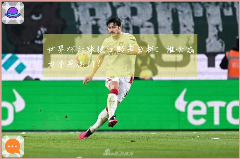 世界杯让球投注赔率分析：谁会成为夺冠热门？